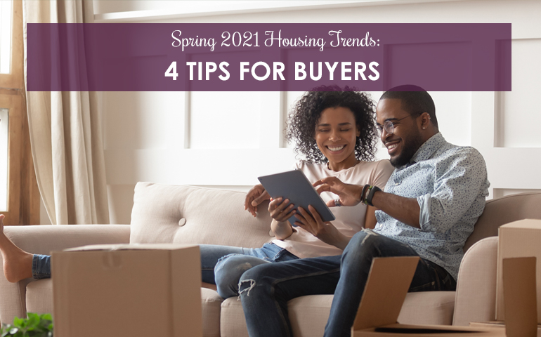 Spring 2021 Housing Trends: 4 Tips for Buyers
